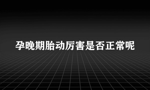 孕晚期胎动厉害是否正常呢