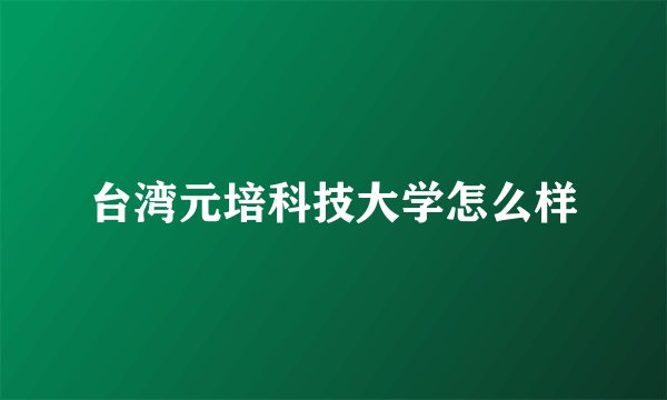台湾元培科技大学怎么样