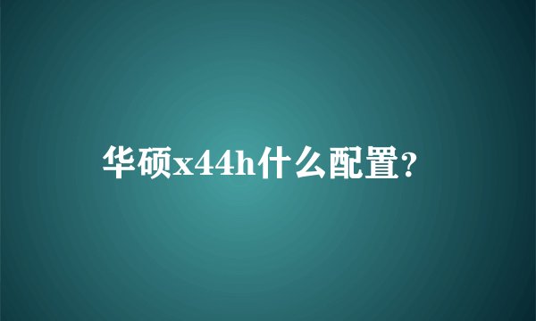 华硕x44h什么配置？