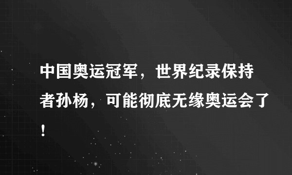 中国奥运冠军，世界纪录保持者孙杨，可能彻底无缘奥运会了！