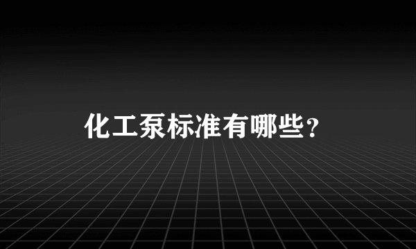 化工泵标准有哪些？