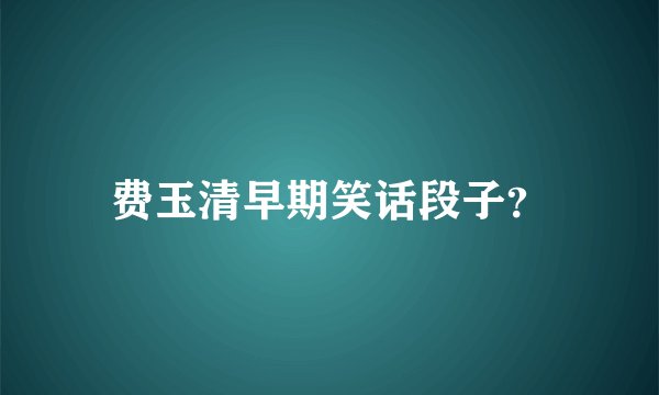 费玉清早期笑话段子？