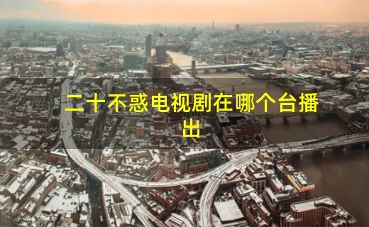 二十不惑电视剧在哪个台播出