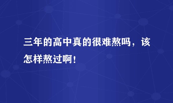 三年的高中真的很难熬吗，该怎样熬过啊！