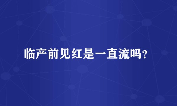 临产前见红是一直流吗？