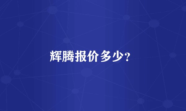 辉腾报价多少？