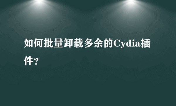 如何批量卸载多余的Cydia插件？
