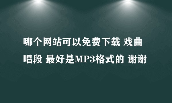 哪个网站可以免费下载 戏曲唱段 最好是MP3格式的 谢谢