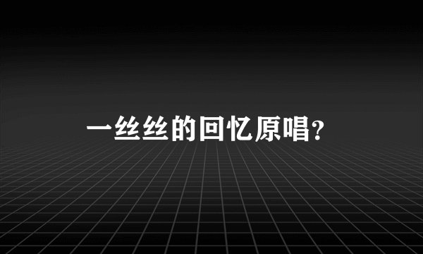 一丝丝的回忆原唱？