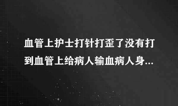 血管上护士打针打歪了没有打到血管上给病人输血病人身体会有什么不舒服?