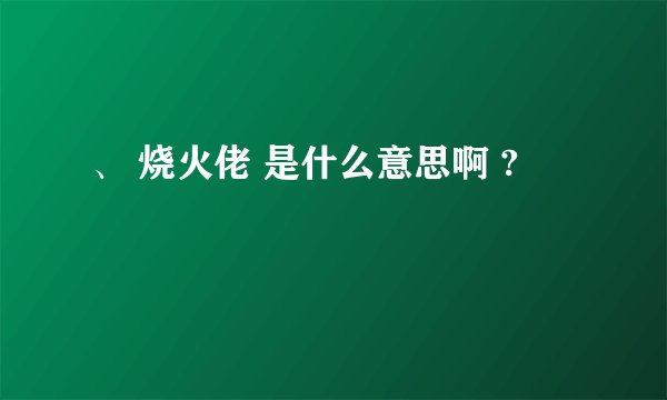 、 烧火佬 是什么意思啊 ?
