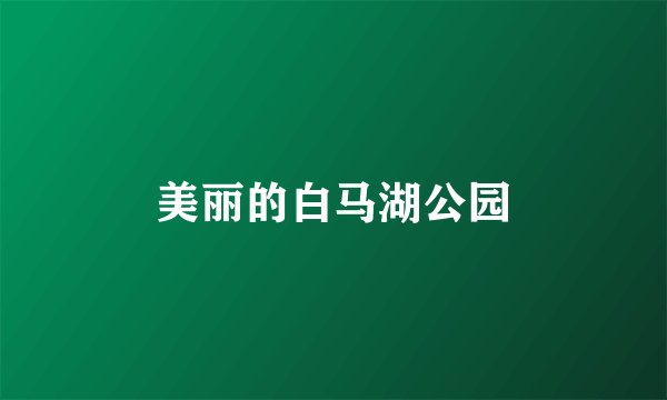 美丽的白马湖公园