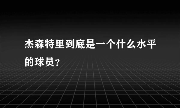 杰森特里到底是一个什么水平的球员？