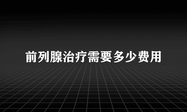 前列腺治疗需要多少费用