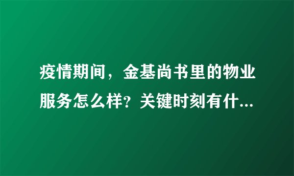 疫情期间，金基尚书里的物业服务怎么样？关键时刻有什么行动吗？