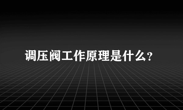 调压阀工作原理是什么？