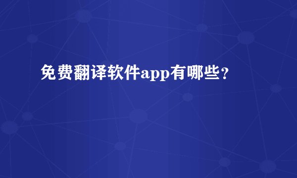 免费翻译软件app有哪些？