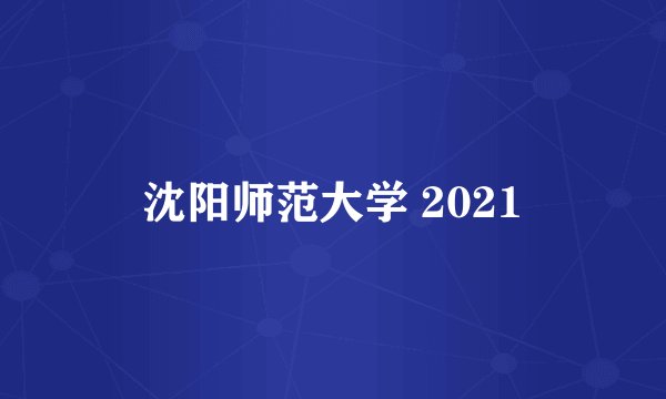 沈阳师范大学 2021