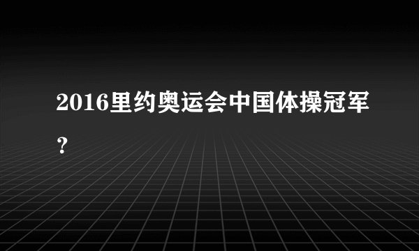 2016里约奥运会中国体操冠军？