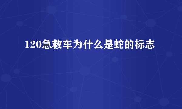 120急救车为什么是蛇的标志