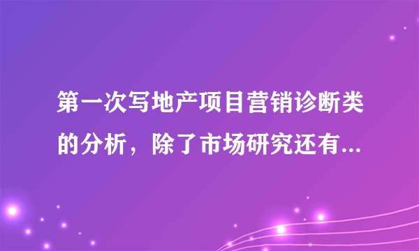 第一次写地产项目营销诊断类的分析，除了市场研究还有哪些方面的诊断分析？求解答。