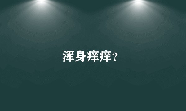 浑身痒痒？