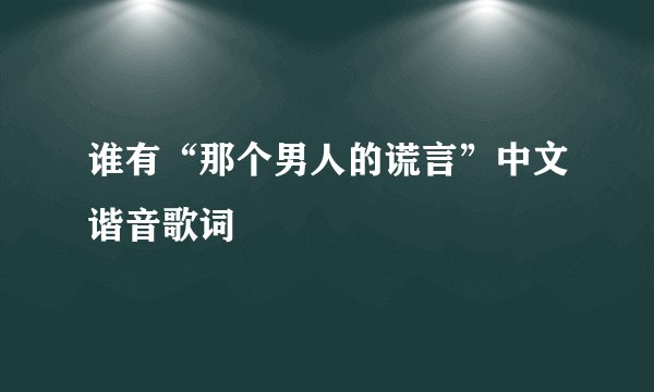 谁有“那个男人的谎言”中文谐音歌词