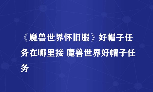 《魔兽世界怀旧服》好帽子任务在哪里接 魔兽世界好帽子任务
