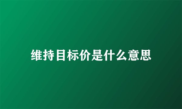 维持目标价是什么意思