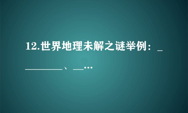 12.世界地理未解之谜举例：________、________、________。