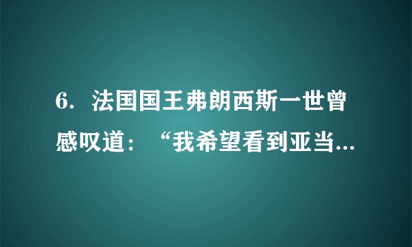 6．法国国王弗朗西斯一世曾感叹道：“我希望看到亚当的遗嘱，他在遗嘱中将地球划分给西班牙和葡萄牙。”“将地球划分给西班牙和葡萄牙。”是由于（　　）A．文艺复兴的开展	B．新航路的开辟C．工业革命的进行	D．启蒙运动的兴起