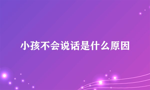 小孩不会说话是什么原因