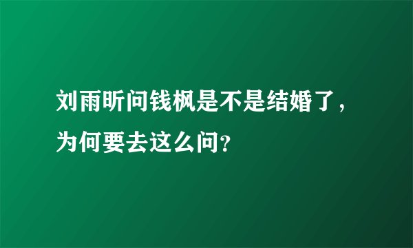 刘雨昕问钱枫是不是结婚了，为何要去这么问？