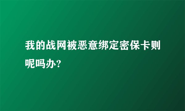 我的战网被恶意绑定密保卡则呢吗办?