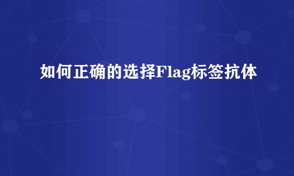 如何正确的选择Flag标签抗体