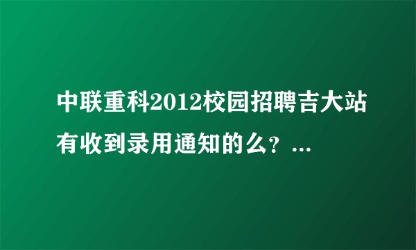 中联重科2012校园招聘吉大站有收到录用通知的么？大家来报道交流啊