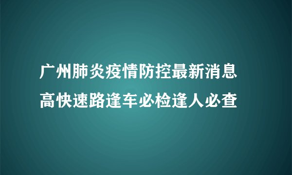 广州肺炎疫情防控最新消息 高快速路逢车必检逢人必查