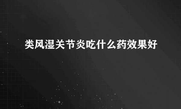 类风湿关节炎吃什么药效果好