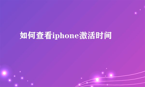 如何查看iphone激活时间