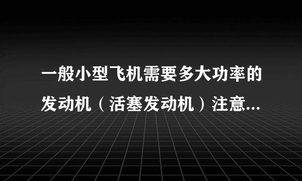 一般小型飞机需要多大功率的发动机（活塞发动机）注意，功率的单位：kw