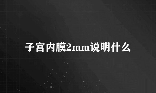 子宫内膜2mm说明什么