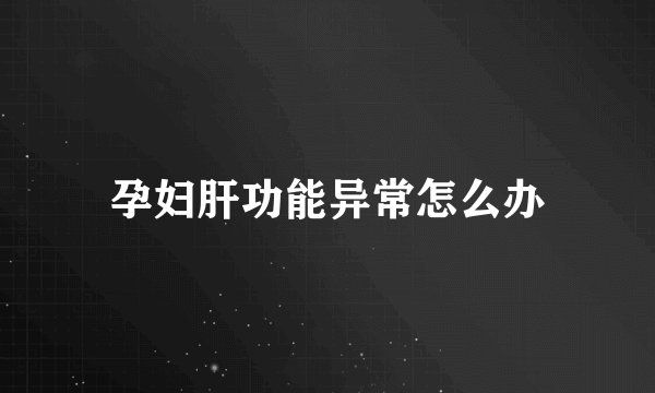 孕妇肝功能异常怎么办