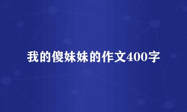 我的傻妹妹的作文400字
