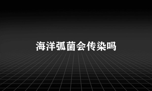 海洋弧菌会传染吗