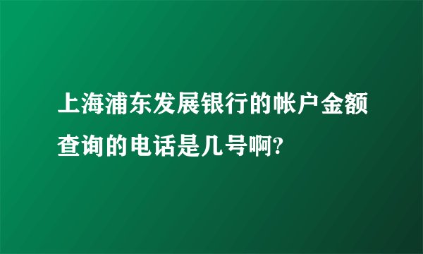 上海浦东发展银行的帐户金额查询的电话是几号啊?