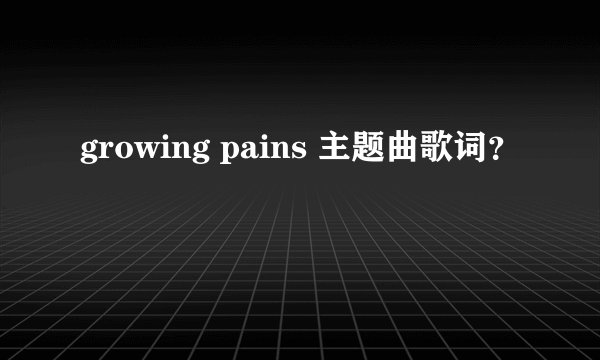 growing pains 主题曲歌词？