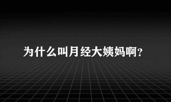 为什么叫月经大姨妈啊？