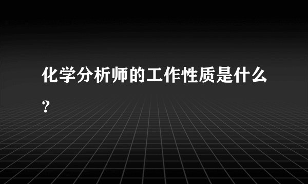 化学分析师的工作性质是什么？