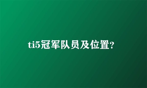 ti5冠军队员及位置？