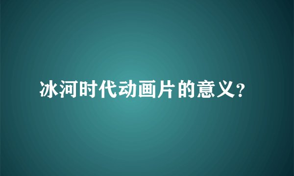冰河时代动画片的意义？